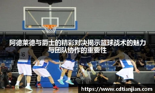 阿德莱德与爵士的精彩对决揭示篮球战术的魅力与团队协作的重要性