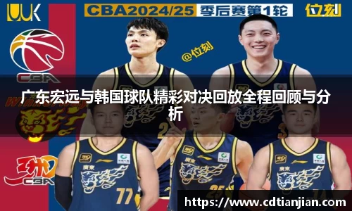 广东宏远与韩国球队精彩对决回放全程回顾与分析