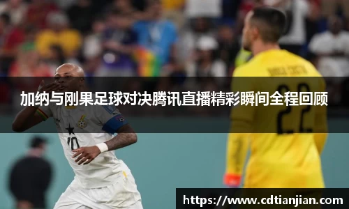 加纳与刚果足球对决腾讯直播精彩瞬间全程回顾